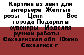 Картина из лент для интерьера “Желтые розы“ › Цена ­ 2 500 - Все города Подарки и сувениры » Изделия ручной работы   . Сахалинская обл.,Южно-Сахалинск г.